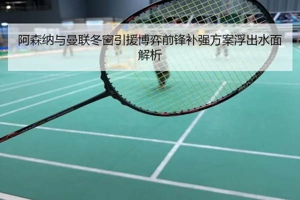 阿森纳与曼联冬窗引援博弈前锋补强方案浮出水面解析