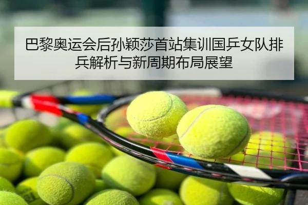 巴黎奥运会后孙颖莎首站集训国乒女队排兵解析与新周期布局展望