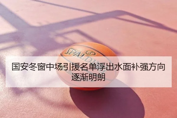 国安冬窗中场引援名单浮出水面补强方向逐渐明朗